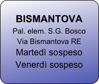 
BISMANTOVA
Pal. elem. S.G. Bosco
Via Bismantova RE
Martedì sospeso
Venerdì sospeso





